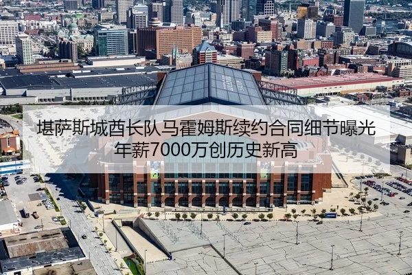 堪萨斯城酋长队马霍姆斯续约合同细节曝光 年薪7000万创历史新高